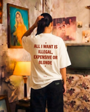 ALL I WANT IS ILLEGAL, EXPENSIVE OR BLONDE